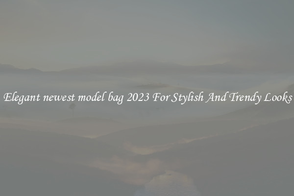 Elegant newest model bag 2023 For Stylish And Trendy Looks