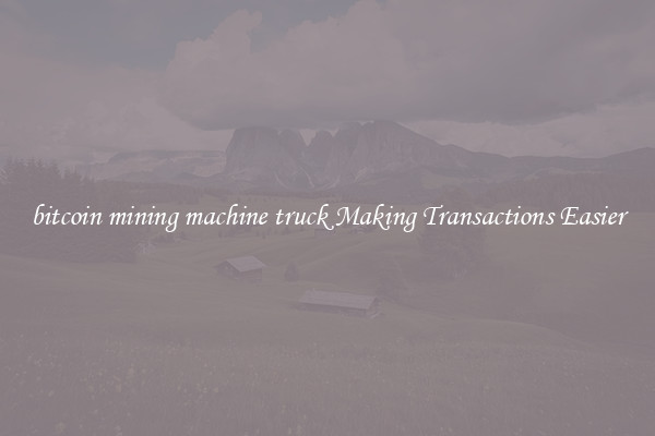 bitcoin mining machine truck Making Transactions Easier