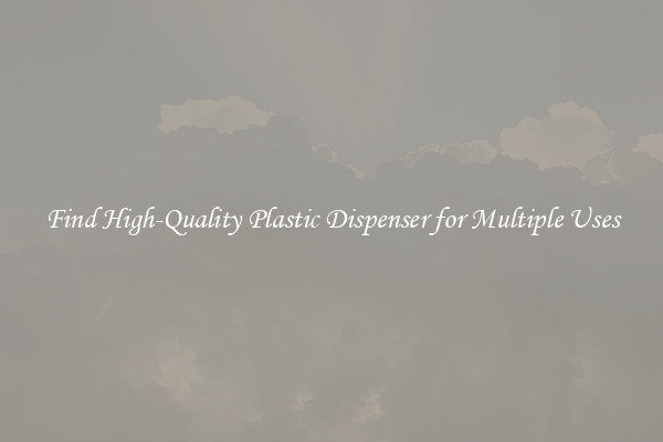 Find High-Quality Plastic Dispenser for Multiple Uses