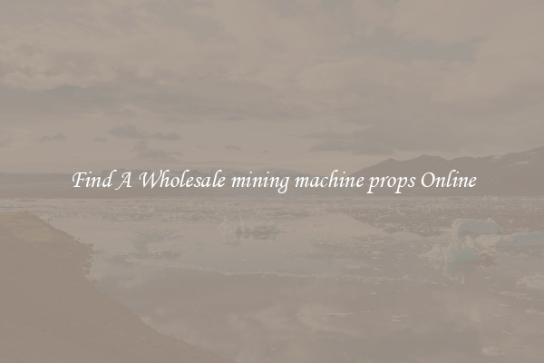 Find A Wholesale mining machine props Online