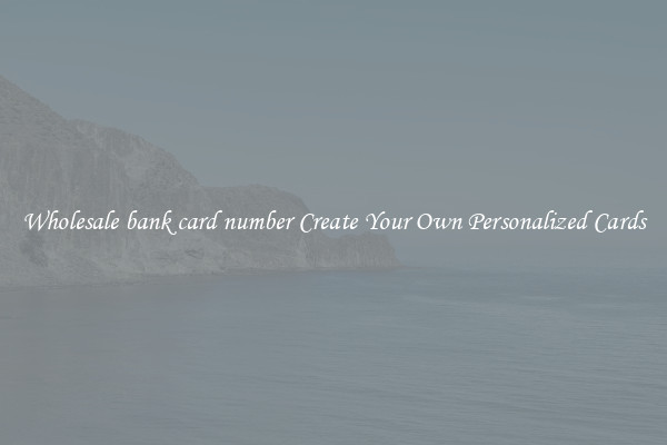 Wholesale bank card number Create Your Own Personalized Cards