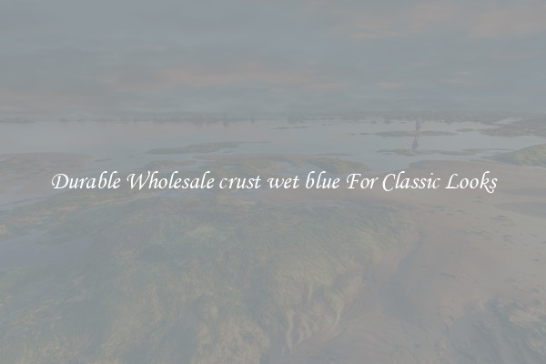 Durable Wholesale crust wet blue For Classic Looks