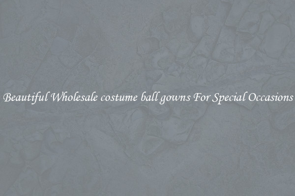 Beautiful Wholesale costume ball gowns For Special Occasions