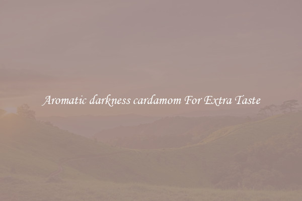 Aromatic darkness cardamom For Extra Taste