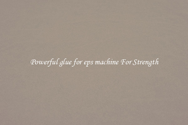 Powerful glue for eps machine For Strength