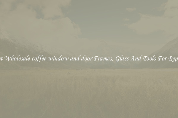Get Wholesale coffee window and door Frames, Glass And Tools For Repair