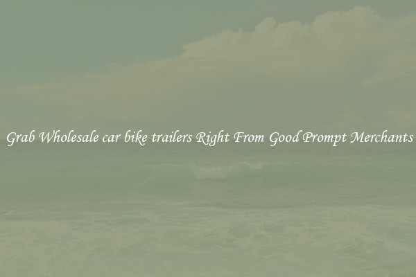 Grab Wholesale car bike trailers Right From Good Prompt Merchants
