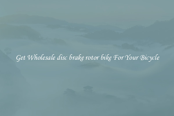 Get Wholesale disc brake rotor bike For Your Bicycle