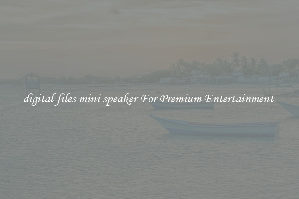 digital files mini speaker For Premium Entertainment 