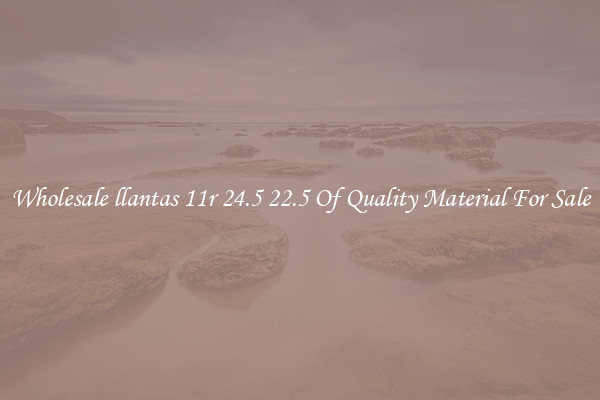 Wholesale llantas 11r 24.5 22.5 Of Quality Material For Sale