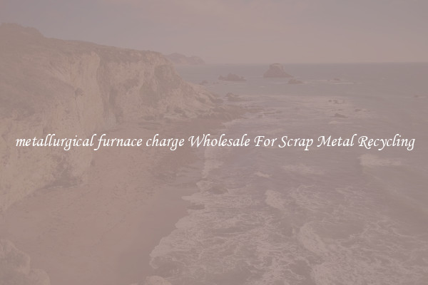 metallurgical furnace charge Wholesale For Scrap Metal Recycling