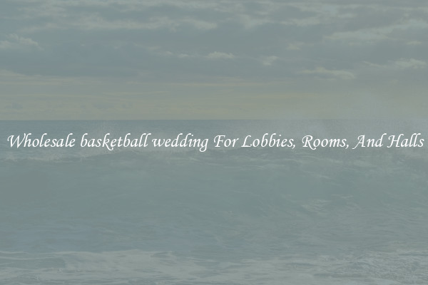 Wholesale basketball wedding For Lobbies, Rooms, And Halls