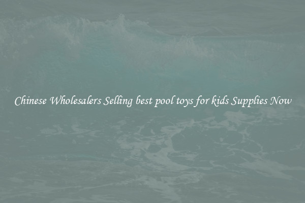 Chinese Wholesalers Selling best pool toys for kids Supplies Now
