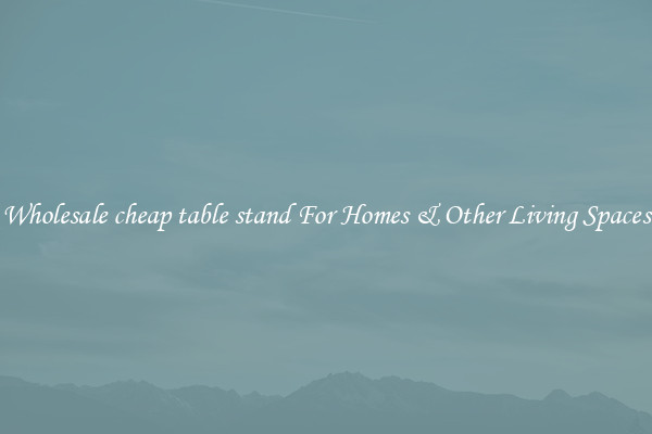 Wholesale cheap table stand For Homes & Other Living Spaces
