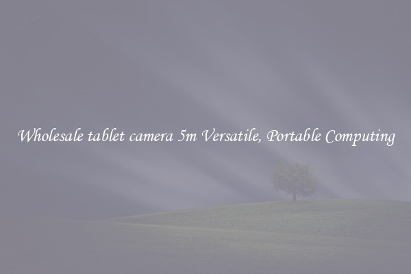 Wholesale tablet camera 5m Versatile, Portable Computing