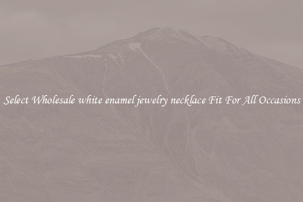 Select Wholesale white enamel jewelry necklace Fit For All Occasions