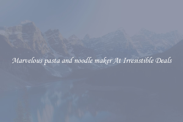 Marvelous pasta and noodle maker At Irresistible Deals