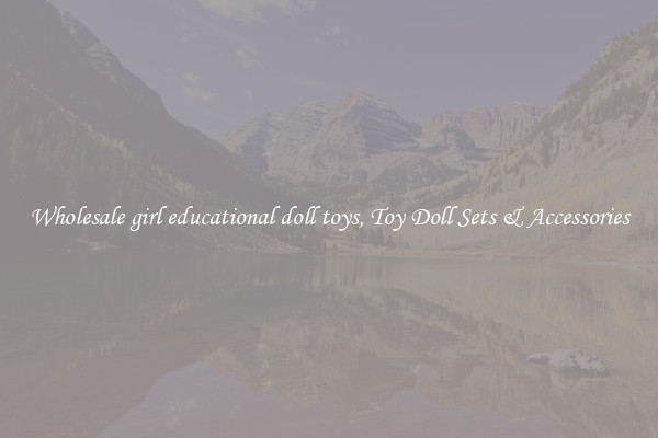 Wholesale girl educational doll toys, Toy Doll Sets & Accessories