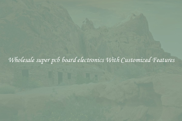 Wholesale super pcb board electronics With Customized Features