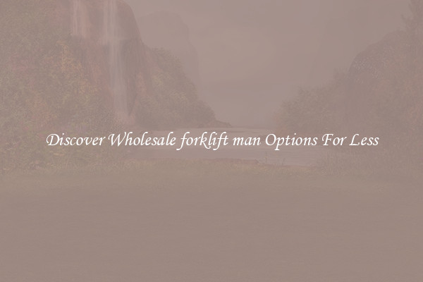 Discover Wholesale forklift man Options For Less