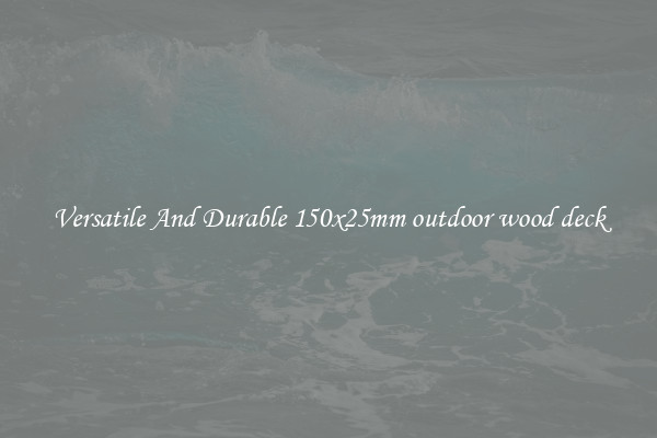 Versatile And Durable 150x25mm outdoor wood deck