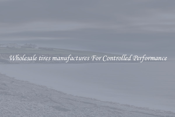 Wholesale tires manufactures For Controlled Performance