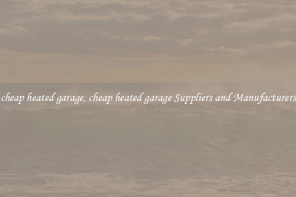 cheap heated garage, cheap heated garage Suppliers and Manufacturers