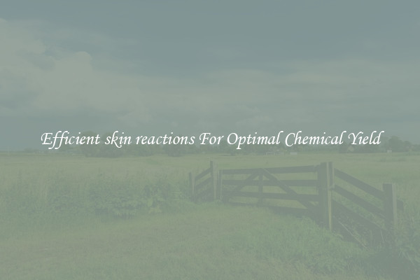 Efficient skin reactions For Optimal Chemical Yield