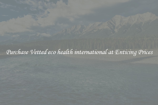 Purchase Vetted eco health international at Enticing Prices