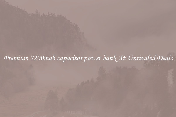 Premium 2200mah capacitor power bank At Unrivaled Deals