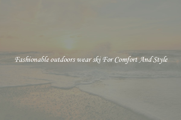 Fashionable outdoors wear ski For Comfort And Style