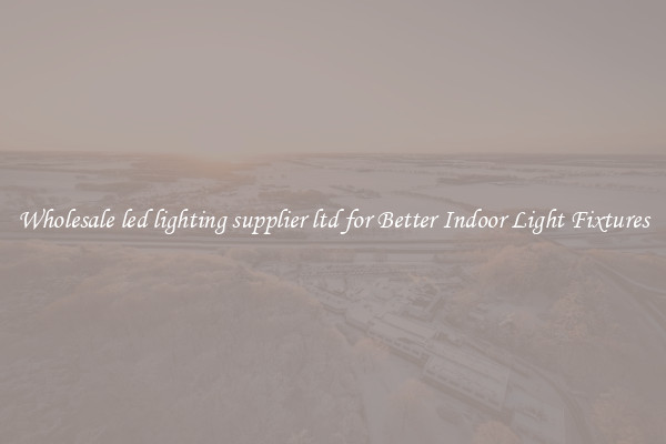 Wholesale led lighting supplier ltd for Better Indoor Light Fixtures