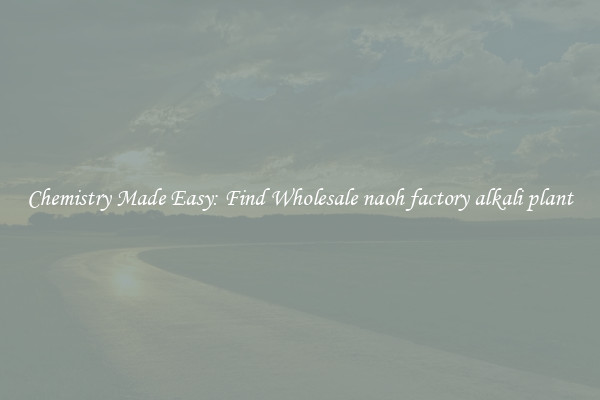 Chemistry Made Easy: Find Wholesale naoh factory alkali plant