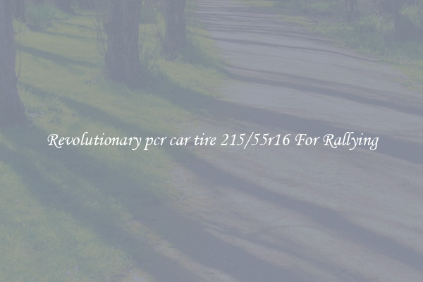 Revolutionary pcr car tire 215/55r16 For Rallying