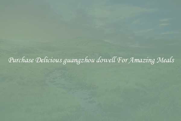 Purchase Delicious guangzhou dowell For Amazing Meals