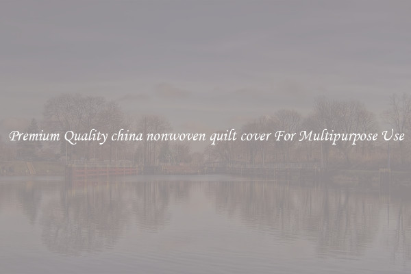 Premium Quality china nonwoven quilt cover For Multipurpose Use