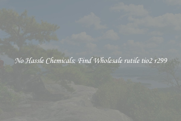 No Hassle Chemicals: Find Wholesale rutile tio2 r299