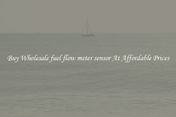 Buy Wholesale fuel flow meter sensor At Affordable Prices