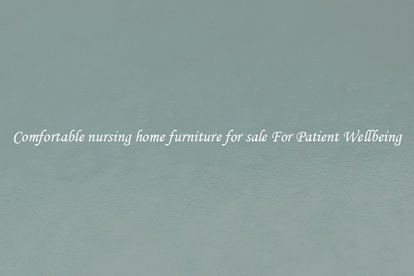 Comfortable nursing home furniture for sale For Patient Wellbeing
