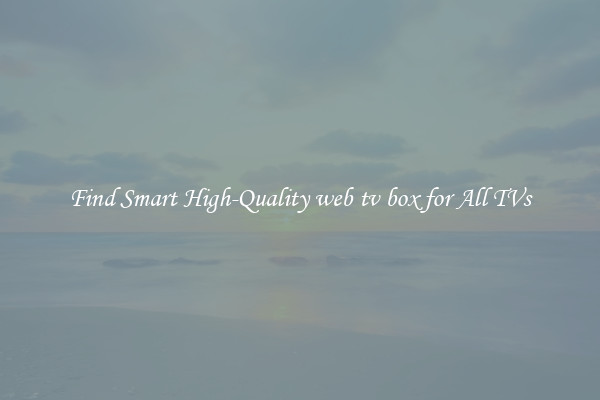 Find Smart High-Quality web tv box for All TVs