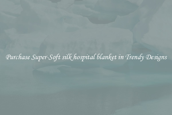 Purchase Super-Soft silk hospital blanket in Trendy Designs