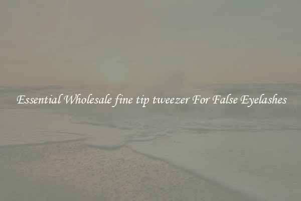 Essential Wholesale fine tip tweezer For False Eyelashes