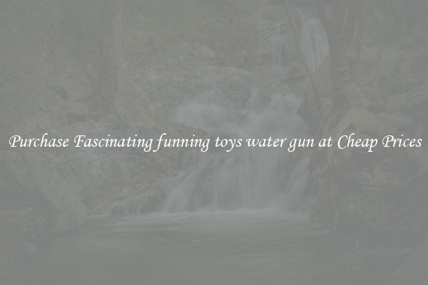 Purchase Fascinating funning toys water gun at Cheap Prices