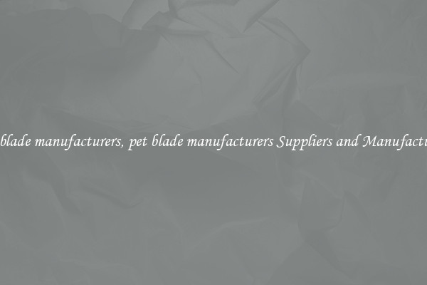 pet blade manufacturers, pet blade manufacturers Suppliers and Manufacturers