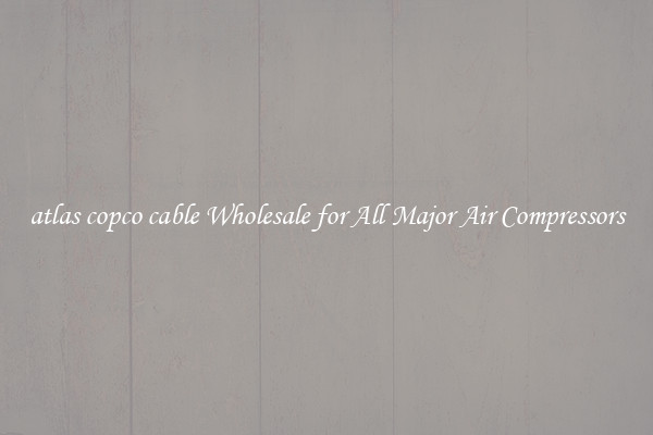 atlas copco cable Wholesale for All Major Air Compressors