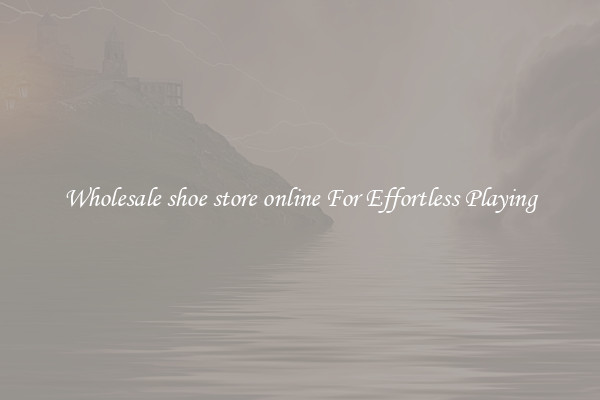 Wholesale shoe store online For Effortless Playing