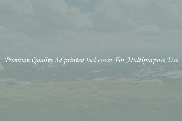 Premium Quality 3d printed bed cover For Multipurpose Use