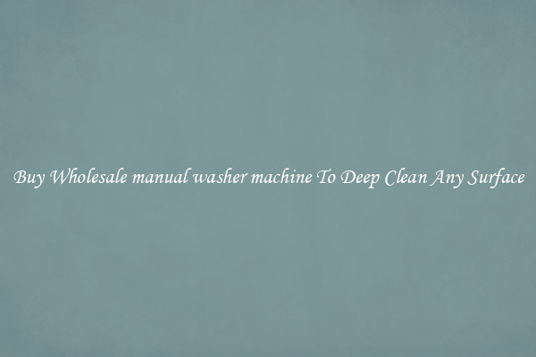 Buy Wholesale manual washer machine To Deep Clean Any Surface
