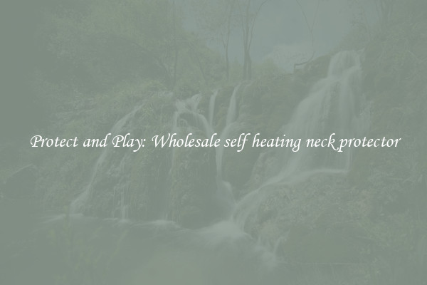 Protect and Play: Wholesale self heating neck protector
