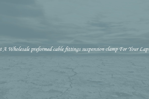 Get A Wholesale preformed cable fittings suspension clamp For Your Laptop